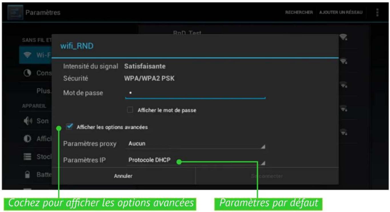 Paramètres SANS FIL ET Wi-Fi Cons Plus APPAREIL Son Affici Stock Batte wifi_RND Intensité du signal Satisfaisante Sécurité WPA/WPA2 PSK Mot de passe • Afficher le mot de passe ✓ Afficher les options avancées Paramètres proxy Aucun Paramètres IP Protocole DHCP Annuler Séconnecter Cochez pour afficher les options avancées Paramètres par défaut