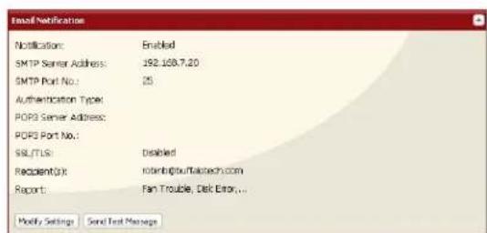Email Notification Notification: Enabled SMTP Server Address: .192.108.7.20 SMTP Port No.: 25 Authentication Type: POP3 Server Address: POP3 Port No.: SSL/TLG: Disabled Recipient(D): not@bju@taikotech.com Report: Fan Trouble, Disk Error,... Modify Settings Send Text Message