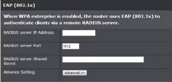 EAP (802.1x) When WPA enterprise is enabled, the router uses EAP (802.1x) to authenticate clients via a remote RADIUS server. RADIUS server IP Address RADIUS server Port 1812 RADIUS server Shared Secret Advance Setting Advanced >>