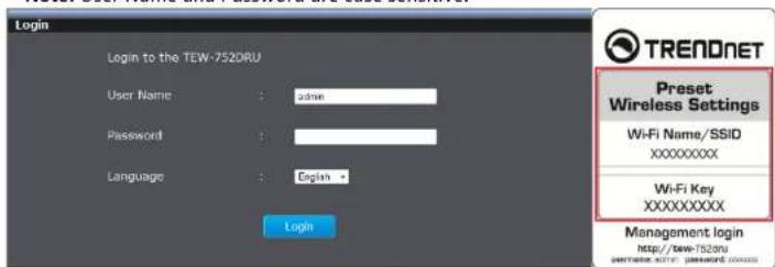 Login Login to the TEW-752DRU User Name : admin Password : Language : English * Login TRENDENET Preset Wireless Settings Wi-Fi Name/SSID XXXXXXXXX Wi-Fi Key XXXXXXXXX Management login http://tew-752ru username: xv1@password.com/xxx
