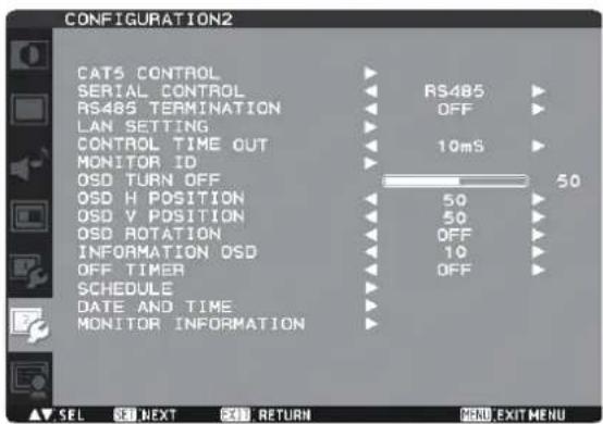 CONFIGURATION2 CATS CONTROL SERIAL CONTROL RS485 TERMINATION LAN SETTING CONTROL TIME OUT MONITOR ID OSD TURN OFF OSD H POSITION OSD V POSITION OSD ROTATION INFORMATION OSD OFF TIMER SCHEDULE DATE AND TIME MONITOR INFORMATION RS485 OFF 10mS 50 50 50 OFF 10 OFF SEL NET RETURN EXIT MENU