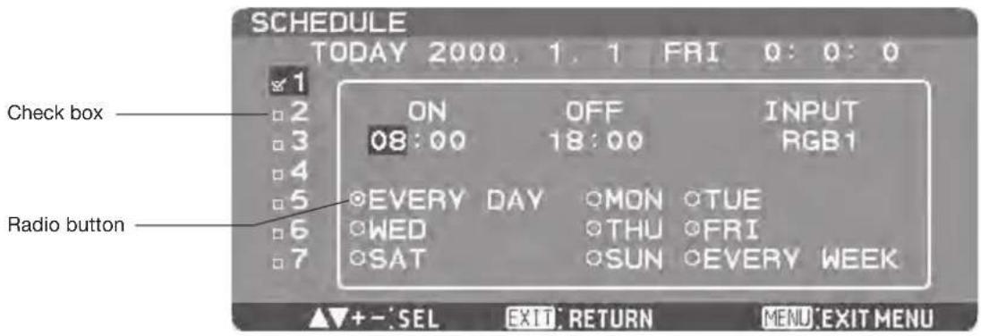 SCHEDULE TODAY 2000. 1. 1 FRI 0: 0: 0 Check box ON OFF INPUT 08:00 18:00 RGB1 5 EVERY DAY MON TUE 6 WED THU FRI 7 SAT SUN EVERY WEEK Radio button ▲▼+-'SEL EXIT RETURN MENU'EXIT MENU