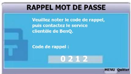 RAPPEL MOT DE PASSE Veuillez noter le code de rappel, puis contactez le service clientèle de BenQ. Code de rappel : 0 2 1 2 MENU Quitter