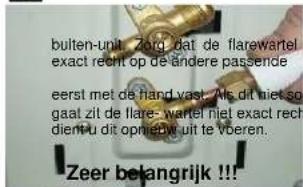 buiten-unit Zorg dat de flarewartel exact recht op de andere passende eerst met de hand vast. Als dit niet so gaat zit de flare-wartel niet exact recht dient-u dit opnieuw uit te voeren. Zeer belangrijk !!!