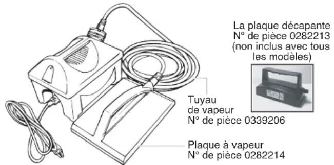 La plaque décapante N° de pièce 0282213 (non inclus avec tous les modèles) Tuyau de vapeur N° de pièce 0339206 Plaque à vapeur N° de pièce 0282214