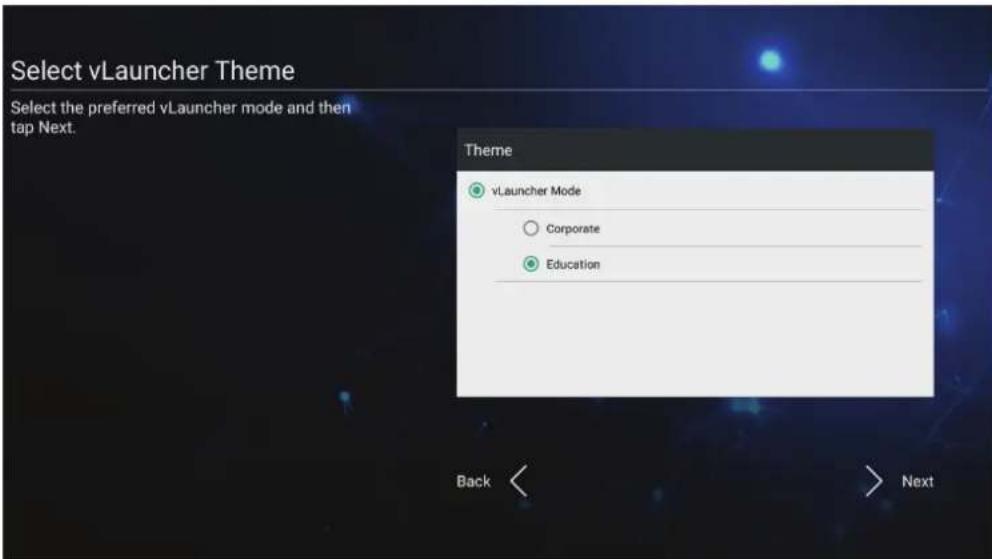 Select vLauncher Theme Select the preferred vLauncher mode and then tap Next. Theme vLauncher Mode Corporate Education Back < > Next