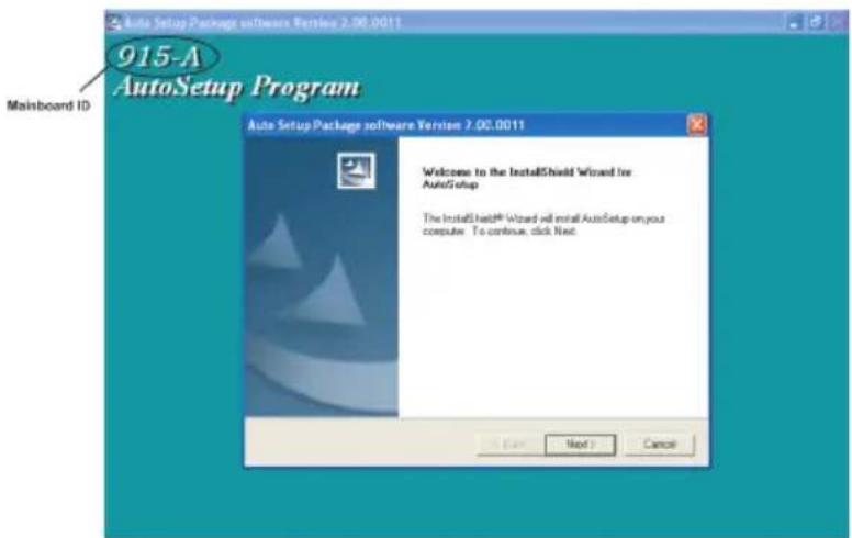 915-A AutoSetup Program Mainboard ID Auto Setup Package software Version 2.00.0011 Welcome to the InstallShield Wizard for AutoSetup The InstallShield® Wizard will install AutoSetup on your computer. To continue, click Next. Next > Cancel