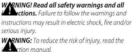 WARNING! Read all safety warnings and all instructions. Failure to follow the warnings and instructions may result in electric shock, fire and/or serious injury. WARNING: To reduce the risk of injury, read the instruction manual.