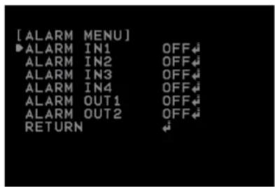 [ ALARM MENU ] ►ALARM IN1 OFF ALARM IN2 OFF ALARM IN3 OFF ALARM IN4 OFF ALARM OUT1 OFF ALARM OUT2 OFF RETURN