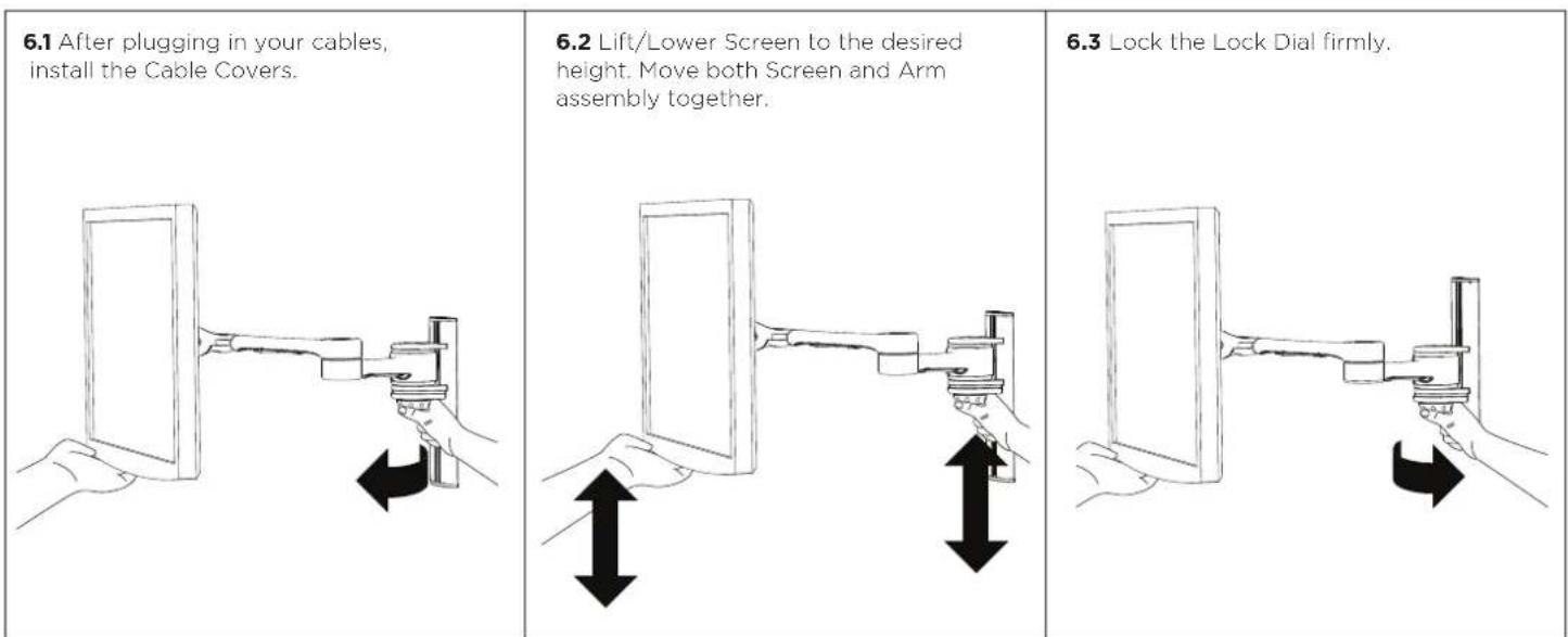 6.1 After plugging in your cables, install the Cable Covers. 6.2 Lift/Lower Screen to the desired height. Move both Screen and Arm assembly together. 6.3 Lock the Lock Dial firmly.