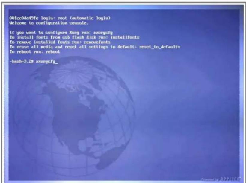 001cc0de49fe login: root (automatic login) Welcome to configuration console. If you want to configure Xorg run: xorgcfy To install fonts from usb flash disk run: installfonts To remove installed fonts run: removefonts To erase all media and reset all settings to default: reset_to_defaults To reboot run: reboot -bash-3.2# xorgcfy_