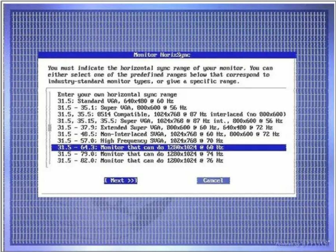 Monitor HorizonSync You must indicate the horizontal sync range of your monitor. You can either select one of the predefined ranges below that correspond to industry-standard monitor types, or give a specific range. Enter your own horizontal sync range 31.5: Standard VGA, 640x480 @ 60 Hz 31.5 - 35.1: Super VGA, 800x600 @ 56 Hz 31.5, 35.5: 8514 Compatible, 1024x768 @ 87 Hz interlaced (no 800x600) 31.5, 35.15, 35.5: Super VGA, 1024x768 @ 87 Hz int., 800x600 @ 56 Hz 31.5 - 37.9: Extended Super VGA, 800x600 @ 60 Hz, 640x480 @ 72 Hz 31.5 - 48.5: Non-Interlaced SVGA, 1024x768 @ 60 Hz, 800x600 @ 72 Hz 31.5 - 57.0: High Frequency SVGA, 1024x768 @ 70 Hz 31.5 - 64.3: Monitor that can do 1288x1024 @ 68 Hz 31.5 - 79.0: Monitor that can do 1288x1024 @ 74 Hz 31.5 - 82.0: Monitor that can do 1288x1024 @ 76 Hz [ Next >>] Cancel