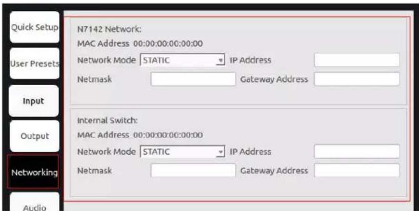 Quick Setup User Presets Input Output Networking Audio N7142 Network: MAC Address 00:00:00:00:00:00 Network Mode STATIC IP Address Netmask Gateway Address Internal Switch: MAC Address 00:00:00:00:00:00 Network Mode STATIC IP Address Netmask Gateway Address