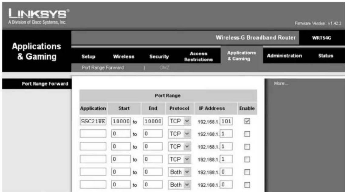 LINKSYS® A Division of Cisco Systems, Inc. Firmware Version: v1.42.2 Applications & Gaming Wireless-G Broadband Router WRT54G Setup Wireless Security Access Restrictions Applications & Gaming Administration Status Port Range Forward Port Range Forward Application Start End Protocol IP Address Enable SSC21WE 10000 to 10000 TCP 192.168.1 101 ✓ 0 to 0 TCP 192.168.1 1 □ 0 to 0 TCP 192.168.1 1 □ 0 to 0 TCP 192.168.1 1 □ 0 to 0 Both 192.168.1 0 □ 0 to 0 Both 192.168.1 0 □
