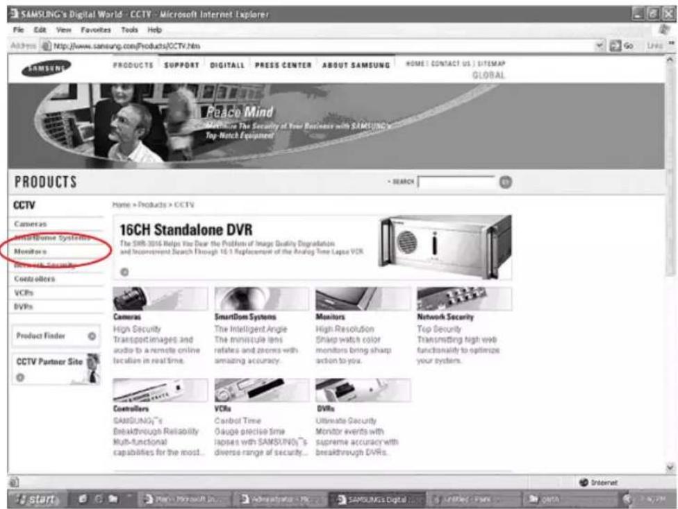 SAMSUNG's Digital World - CCTV - Microsoft Internet Explorer File Edit View Favorites Tools Help Address http://www.samsung.com/Products/CCTV.htm PRODUCTS SUPPORT DIGITAL PRESS CENTER ABOUT SAMSUNG HOME | CONTACT US | CITEMAP GLOBAL Peace Mind Monitoring The Security of Your Business with SAMSUNG's Top-Notch Equipment PRODUCTS CCTV Home > Products > CCTV 16CH Standalone DVR The SHR-3016 Helps You See the Problem of Image Quality Degradation and Incomvement Search Through 16.1 Replacement of the Analog Time Legacy VCR Cameras SmartDom Systems High Security TransportImages and audio to a remote online location in real time. Monitors High Resolution Sharp watch color monitors bring sharp action to you. Network Security Top Security Transmitting high web functionality to optimize your systems. CCTV Partner Site Camera SmartDom Systems High Security TransportImages and audio to a remote online location in real time. Monitors High Resolution Sharp watch color monitors bring sharp action to you. Controllers VCRs Controls VCRs DVRs GAMSUNG™s Breakthrough Reliability Multi-functional capabilities for the most... Coconut Time Oauge precise time lapses with SAMSUNG™s diverse range of security... Ultimate Security Monitor events with supreme accuracy with breakthrough DVRs.