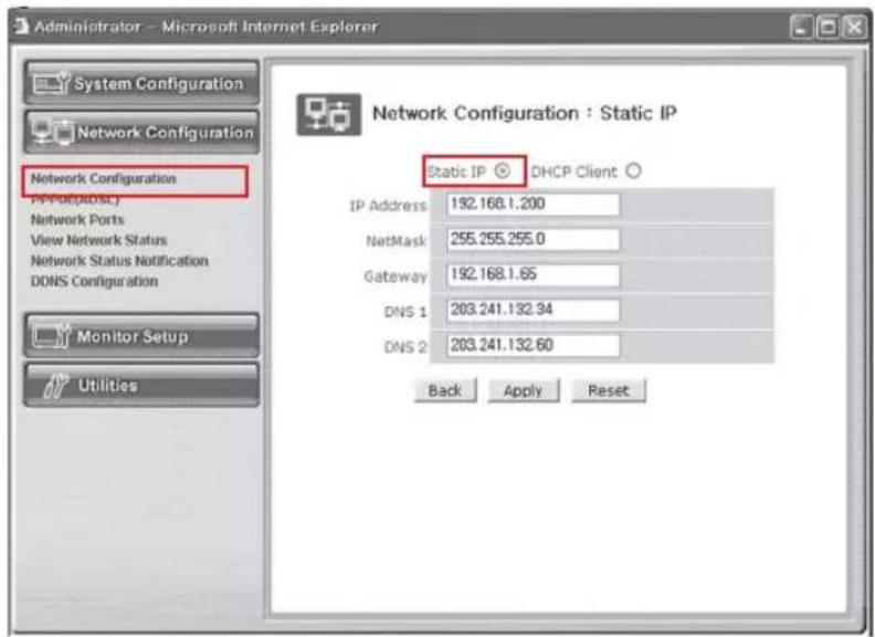 Administrator - Microsoft Internet Explorer System Configuration Network Configuration Network Configuration IP-Port(ADSC) Network Ports View Network Status Network Status Notification DONS Configuration Monitor Setup Utilities Network Configuration : Static IP Static IP ○ DHCP Client ○ IP Address 192.168.1.200 NetMask 255.255.255.0 Gateway 192.168.1.65 DNS 1 203.241.132.34 DNS 2 203.241.132.60 Back Apply Reset