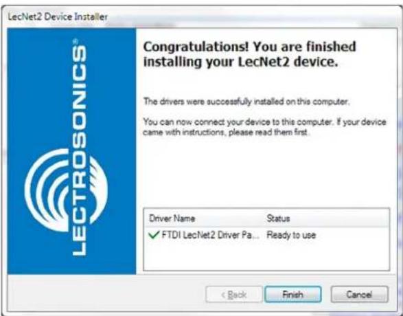 LectNet2 Device Installer Congratulations! You are finished installing your LecNet2 device. The drivers were successfully installed on this computer. You can now connect your device to this computer. If your device came with instructions, please read them first. Driver Name Status ✓ FTDI LecNet2 Driver Pa... Ready to use < Back Finish Cancel