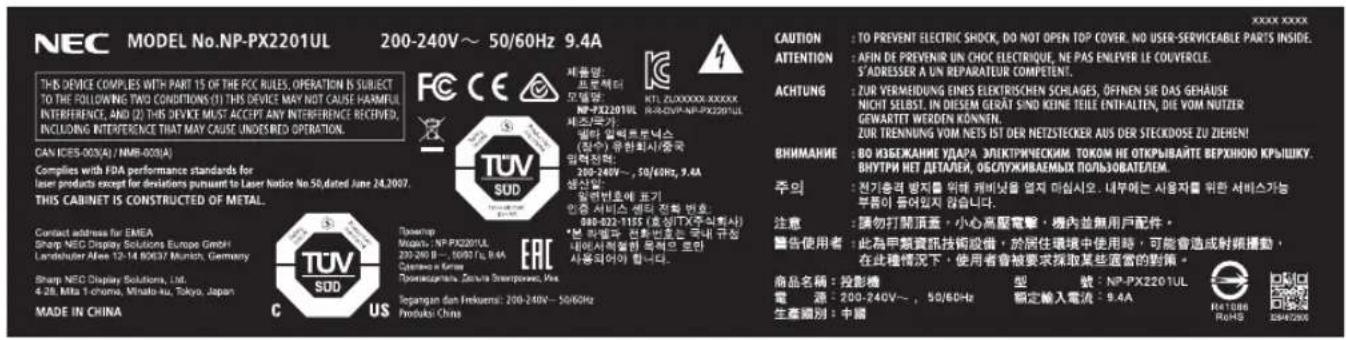 NEC MODEL No.NP-PX2201UL 200-240V～50/60Hz 9.4A THIS DEVICE COMPLIES WITH PART 15 OF THE FCC RULES, OPERATION IS SUBJECT TO THE FOLLOWING TWO CONDITIONS (1) THIS DEVICE MAY NOT CAUSE HARMFUL INTERFERENCE, AND (2) THIS DEVICE MUST ACCEPT ANY INTERFERENCE RECEIVED, INCLUDING INTERFERENCE THAT MAY CAUSE UNDESBIED OPERATION. CAN ICES-003(A) / NMB-003(A) Complies with FDA performance standards for laser products except for deviations pursuant to Laser Notice No.50 dated June 24,2007. THIS CABINET IS CONSTRUCTED OF METAL. Contact address for EMEA Sharp NEC Display Solutions Europe GmbH Landelsbler Alves 12-14 80037 Munich, Germany Sharp NEC Display Solutions, Ltd. 4.2B, Mitra 1-chome, Minalo-au, Tokyo, Japan MADE IN CHINA TUV SDD US TUV SUD Protopop Muralys, NP-PX2201UL 230-200V～—, 10/07 Hz, 8.4A Cassava & Keras Promokampatira, Zemuia Smartpapows, Vink Regangan den Frequen: 200-240V～50/60Hz Produksi China CAUTION : TO PREVENT ELECTRIC SHOCK, DO NOT OPEN TOP COVER. NO USER-SERVICEABLE PARTS INSIDE. ATTENTION : AFIN DE PREVENIR UN CHOC ELECTRIQUE, NE PAS ENLEVER LE COUVERCLE. S'ADRESSER A UN REPARATEUR COMPETENT. ACHTUNG : ZOR VERMEIDUNG EINES ELECTRISCHEN SCHLAGES, ÖFFENEN SIE DAS GEHÄUSE NICHT SELBST, IN DIESEM GERÄT SIND KEINE TEILE ENTHALITEN, DIE VOM NUTZER GEWARTET WERDEN KÖNNEN. ZOR TREINNUNG VOM NETS IST DER NETZSTECKER AUS DER STECKDOSE ZU ZIEHEN! ВНИМАНИЕ : BO ИЗБЕЖАНИЕ УДАРА ЭЛЕКТРИЧЕСКИЙ ТОКОМ НЕ ОТКРЫВАЙТЕ ВЕРХНЮЮ КРЫШКУ. ВНУТРИ НЕТ ДЕТАЛЕЙ, ОБСЛУЖИВАЕМЫХ ПОЛЬЗОВАТЕЛЕМ. 주의 : 전기총력 방지를 위해 캐비Bow을 열자 타입시오. 내부에는 사용자를 위한 서비스가능 부품이 증여있지 않습니다. 注意 : 請勿打開頂進，小心高壓電撃，機内並無用戶配件。 警告使用者 : 此為甲類資訊技術設備，於居住環境中使用時，可能會造成射頻播動，在此種情況下，使用者會被要求採取某些適當的對象。 商品名稱：投影機 電源：200-240V～—，50/60Hz 生產識別：中國 型號：NP-PX2201UL 額定輸入電流：9.4A RATI086 RoHS ISO412506