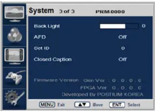 System 3 of 3 PRM0000 Back Light 0 AFD Off Set ID 0 Closed Caption Off Firmware Version Gen Ver : 0 . 0 . 0 . 0 FPGA Ver 0 . 0 . 0 . 0 Developed By POSTIUM KOREA MENU Exit ▲▼ Move ENT Select