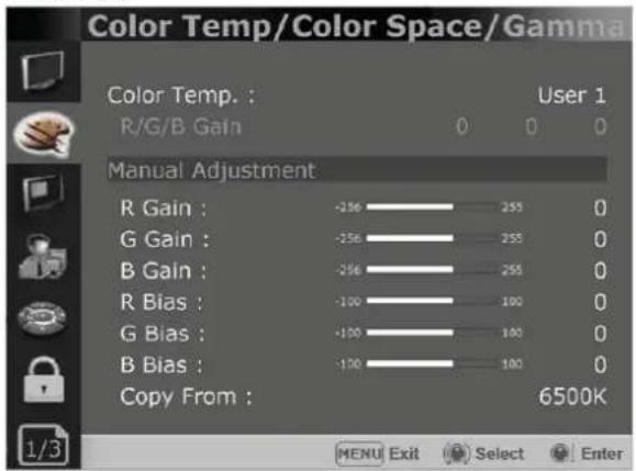 Color Temp/Color Space/Gamma Color Temp. : User 1 R/G/B Gain 0 0 0 Manual Adjustment R Gain : -256 255 0 G Gain : -256 255 0 B Gain : -256 255 0 R Bias : -100 100 0 G Bias : -100 100 0 B Bias : -100 100 0 Copy From : 6500K 1/3 MENU Exit Select Enter