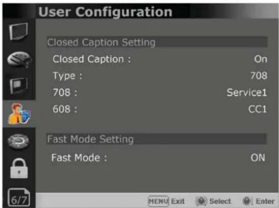 User Configuration Closed Caption Setting Closed Caption : On Type : 708 708 : Service1 608 : CC1 Fast Mode Setting Fast Mode : ON MENU Exit Select Enter