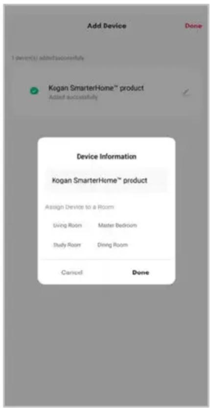 Add Device Done 1 store(s) added successfully Kogan SmarterHome™ product Added successfully Device Information Kogan SmarterHome™ product Assign Device to a Room Living Room Master Bedroom Study Room Dining Room Carried Done