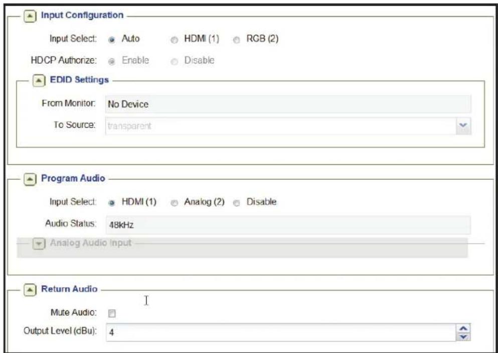 Input Configuration Input Select: Auto HDMI (1) RGB (2) HDCP Authorize: Enable Disable EDID Settings From Monitor: No Device To Source: transparent Program Audio Input Select: HDMI (1) Analog (2) Disable Audio Status: 48kHz Analog Audio Input Return Audio Mute Audio: Output Level (dBu): 4