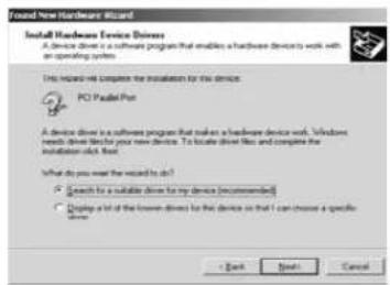 Found New Hardware Wizard Install Hardware Device Drivers A device drives a software program that enables a hardware device to work with an operating system. This hazard will compute the installation for this device. PC Parallel Port A device drives a software program that makes a hardware device world. Windows needs device to help your new device. To locate drive this and compare the installation click next. What do you want the write-in to do? • Search for a suitable drive for my device (recommended) • Display a list of known drives for this device so that I can choose a specific mode - Back Next Cancel