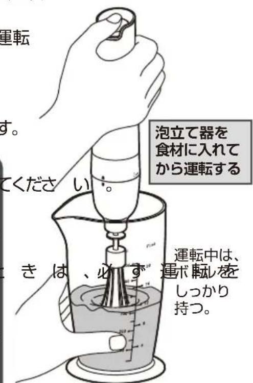 運転 す。 てください。 泡立て器を 食材に入れて から運転する きは、必ず 運転中は、 運歩転を しっかり 持つ。