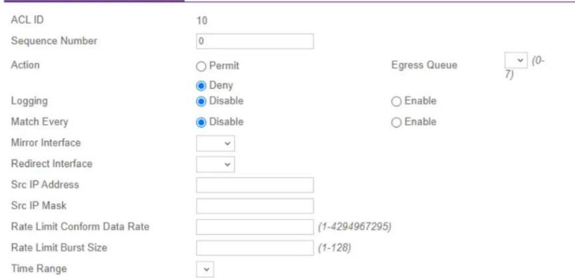 ACL ID Sequence Number 0 Action Permit Egress Queue (0- 7) Deny Logging Disable Enable Match Every Disable Enable Mirror Interface ✓ Redirect Interface ✓ Src IP Address Src IP Mask Rate Limit Conform Data Rate (1-4294967295) Rate Limit Burst Size (1-128) Time Range