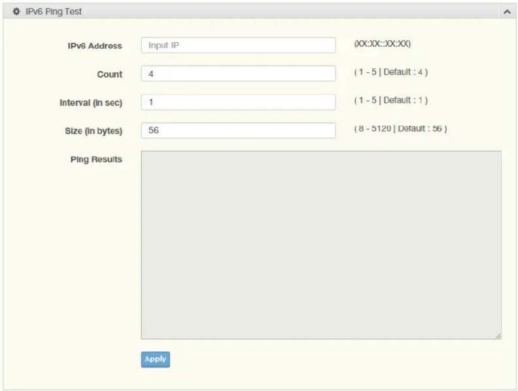 IPv6 Ping Test IPv6 Address Input IP (XX:XX::XX:XX) Count 4 (1 - 5 | Default : 4 ) Interval (in sec) 1 (1 - 5 | Default : 1 ) Size (in bytes) 56 (8 - 5120 | Default : 56 ) Ping Results Apply