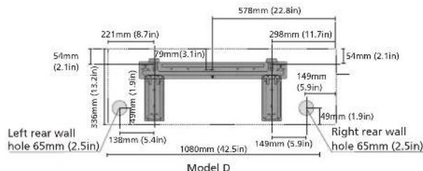 578mm (22.8in) 221mm (8.7in) 298mm (11.7in) 54mm (2.1in) 79mm (3.1in) 54mm (2.1in) 336mm (13.2in) 149mm (5.9in) 49mm (1.9in) Left rear wall hole 65mm (2.5in) 138mm (5.4in) 1080mm (42.5in) Right rear wall hole 65mm (2.5in) Model D