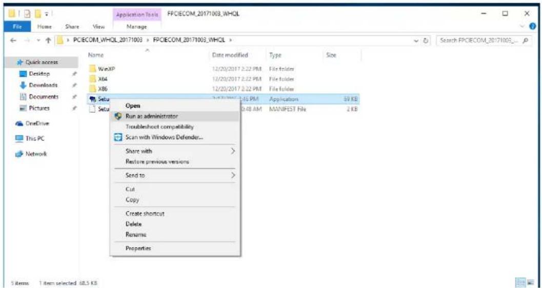 FPCIECOM_20171003_WHQL File Home Share View Manage Application Tools FPCIECOM_20171003_WHQL File Home Share View Name WinXP X64 X86 Setu Setu Open Run as administrator Troubleshoot compatibility Scan with Windows Defender... Share with > Restore previous versions Send to > Cut Copy Create shortcut Delete Rename Properties Date modified Type Size 12/20/2017 2:22 PM File folder 12/20/2017 2:22 PM File folder 12/20/2017 2:22 PM File folder 3:45 PM Application 59 KB 0:48 AM MANIFEST File 2 KB 5 items T item selected 68.5 KB