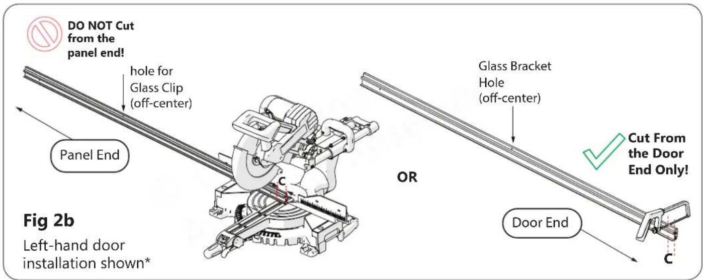DO NOT Cut from the panel end! hole for Glass Clip (off-center) Panel End OR Glass Bracket Hole (off-center) Cut From the Door End Only! C Door End C Fig 2b Left-hand door installation shown*