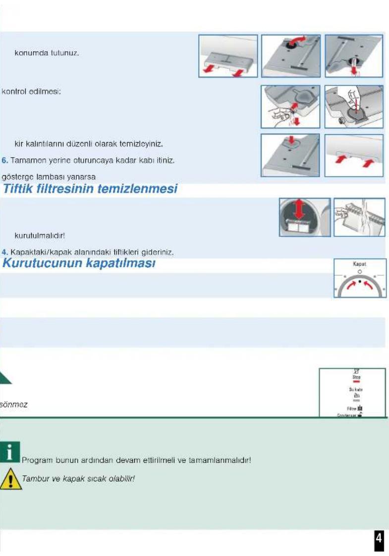 konumda tutunuz. kontrol edilmesi: kir kalıntılarını düzenli olarak temizleyiniz. 6. Tamamen yorine oturuncaya kadar kabı itiniz. gösterge lambası yanarsa Tiftik filtresinin temizlenmesi kurutulmalıdır! 4. Kapaktaki/kapak alanındaki tiftikleri gideriniz. Kurutucunun kapatılması Kapat Sönmez Program bunun ardından devam ettirilmeli ve tamamlanmalıdır! Tambur ve kapak sıcak olabilir!