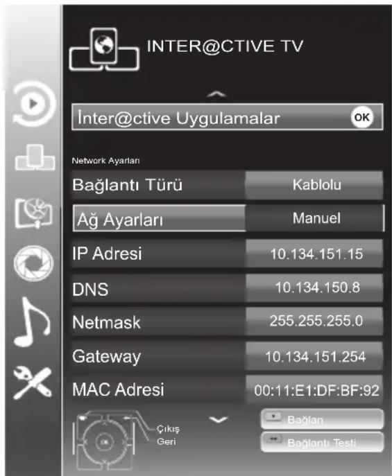 INTER@CTIVE TV Inter@ctive Uygulamalar OK Network Ayarlan Bağlantı Türü Kablolu Ağ Ayarları Manuel IP Adresi 10.134.151.15 DNS 10.134.150.8 Netmask 255.255.255.0 Gateway 10.134.151.254 MAC Adresi 00:11:E1:DF:BF:92 Çıkış Geri Bağlan Bağlantı Testi