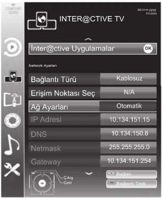 INTER@CTIVE TV Inter@ctive Uygulamalar Network Ayarları Bağlantı Türü Kablosuz Erişim Noktası Seç N/A Ağ Ayarları Otomatik IP Adresi 10.134.151.15 DNS 10.134.150.8 Netmask 255.255.255.0 Gateway 10.134.151.254 Çıkış Geri Bağlan Bağlantı Testi