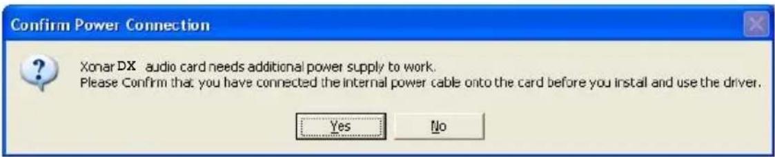 Confirm Power Connection Xonar DX audio card needs additional power supply to work. Please confirm that you have connected the internal power cable onto the card before you install and use the driver. Yes No