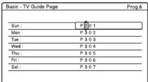 Basic - TV Guide Page Prog.6 Sun : P 2 0 1 Mon : P 3 0 2 Tue : P 3 0 3 Wed : P 3 0 4 Thu : P 3 0 5 Fri : P 3 0 6 Sat : P 3 0 7