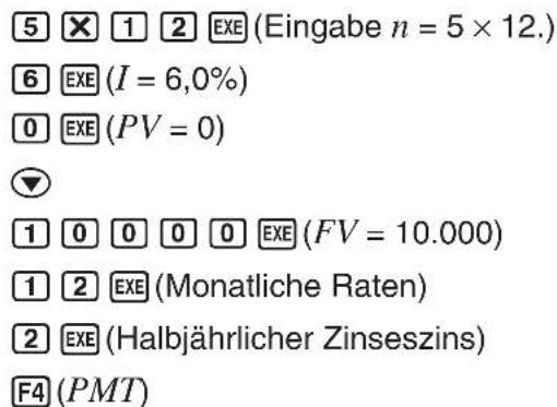 5 × 1 2 EXE (Eingabe n = 5 × 12.) 6 EXE (I = 6,0%) 0 EXE (PV = 0) ▼ 1 0 0 0 0 EXE (FV = 10.000) 1 2 EXE (Monatliche Raten) 2 EXE (Halbjährlicher Zinseszins) F4 (PMT)
