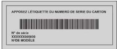 APPOSEZ L'ÉTIQUETTE DU NUMERO DE SERIE DU CARTON N° de série XXXXXXXX000000 N°DE MODELE