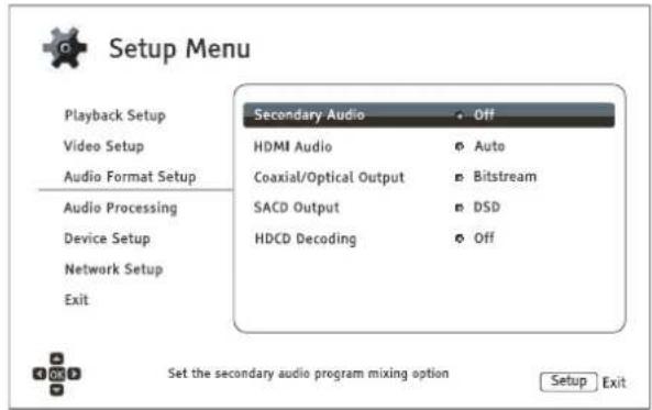 Setup Menu Playback Setup Video Setup Audio Format Setup Audio Processing Device Setup Network Setup Exit Secondary Audio HDMI Audio Coaxial/Optical Output SACD Output HDCD Decoding • Off Auto Bitstream DSD • Off Set the secondary audio program mixing option Setup Exit