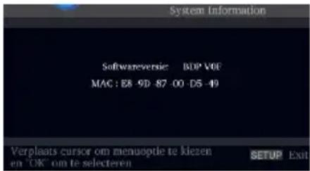 System Information Softwareversie: BDP VOF MAC : E8 -9D -87 -00 -D5 -49 Verplaats cursor om menooptie te kiezen en 'OK' om te selecteren SETUP Exit