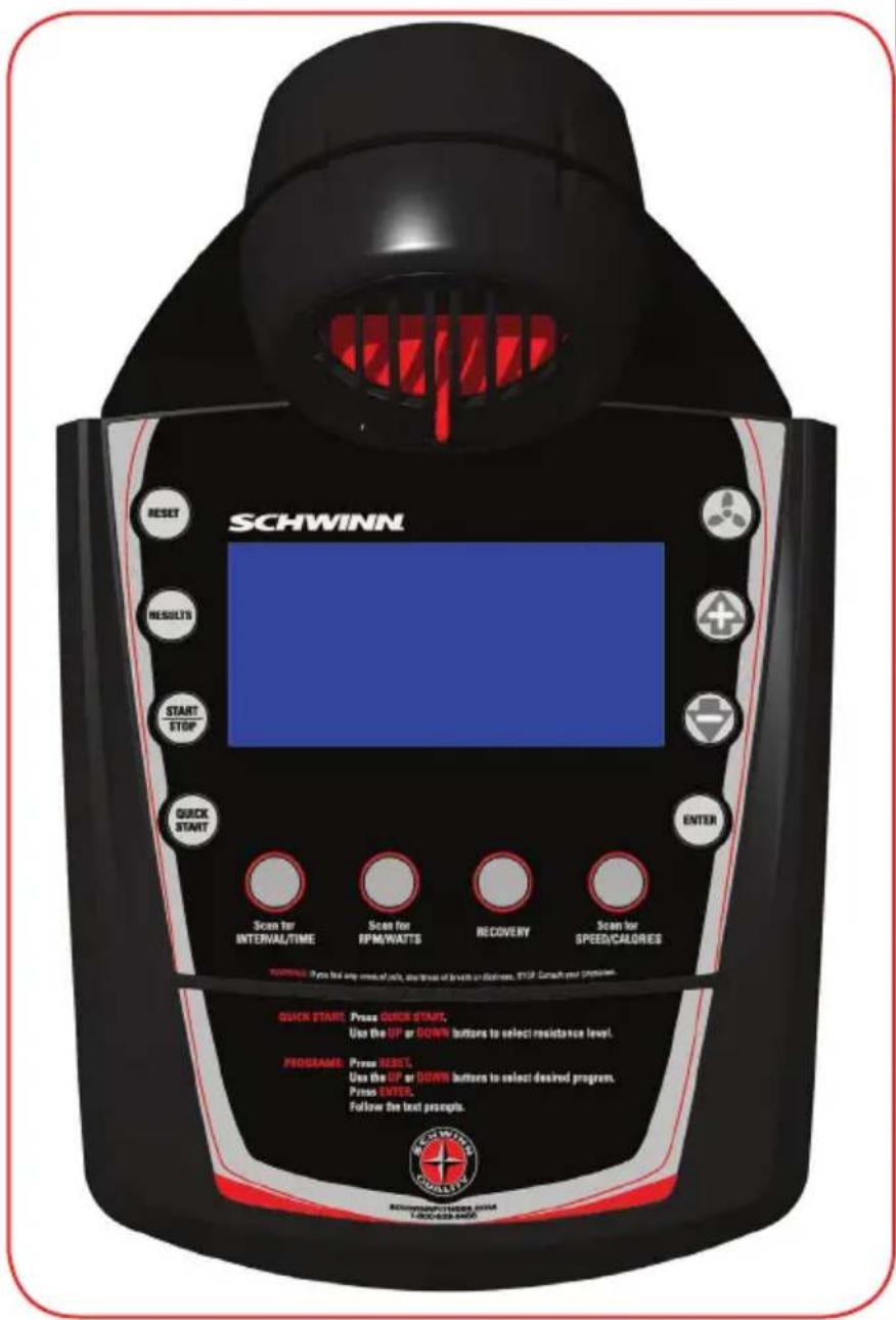 SCHWINN RESET RESULTS START STOP QUICK START Enter Scan for INTERNAL/TIME Scan for RPM/WATTS Recovery Scan for SPEED/CALORIES WARNING: Please list any means of safe, express or lacks or distress. This is Can't check your position. QUICK START: Press QUICK START. Use the UP or DOWN buttons to select resistance level. PROGRAM: Press RESET. Use the UP or DOWN buttons to select desired program. Press ENTER. Follow the text prompts. SCHWINN SCHWINN SCHWINN