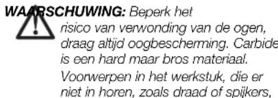 WAARSCHUWING: Beperk het risico van verwonding van de ogen, draag altijd oogbescherming. Carbide is een hard maar bros materiaal. Voorwerpen in het werkstuk, die er niet in horen, zoals draad of spijkers,