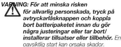 WARNING: För att minska risken för allvarlig personskada, tryck på avtryckarlåsknappen och koppla bort batteripaketet innan du gör några justeringar eller tar bort/ installerar tillsatser eller tillbehör. En oavsiktlig start kan orsaka skador.