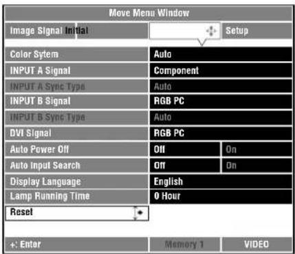Move Menu Window Image Signal Initial Setup Color System Auto INPUT A Signal Component INPUT A Sync Type Auto INPUT B Signal RGB PC INPUT B Sync Type Auto DVI Signal RGB PC Auto Power Off Off On Auto Input Search Off On Display Language English Lamp Running Time 0 Hour Reset +: Enter Memory 1 VIDEO