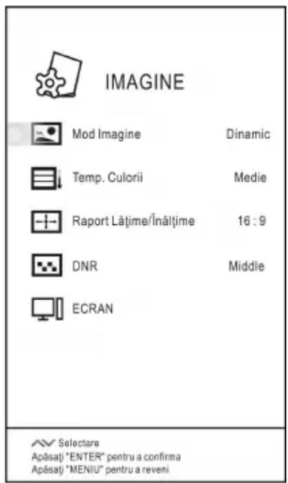 IMAGINE Mod Imagine Dinamic Temp. Culorii Medie Raport Lățime/Înălțime 16 : 9 DNR Middle ECRAN Selectare Apăsăți "ENTER" pentru a confirma Apăsăți "MENIU" pentru a reveni
