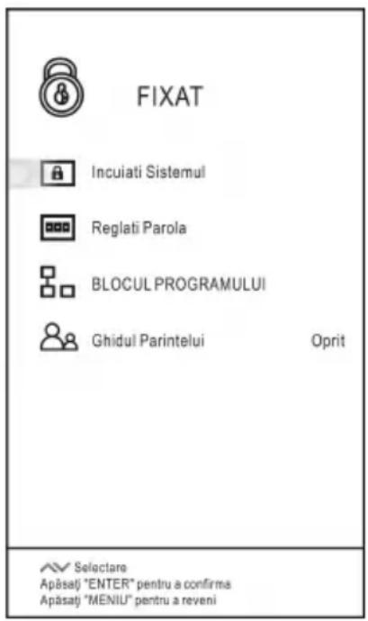 FIXAT Incuiati Sistemul Reglati Parola BLOCUL PROGRAMULUI Ghidul Parintelui Oprit Selectare Apăsăți "ENTER" pentru a confirma Apăsăți "MENIL" pentru a reveni