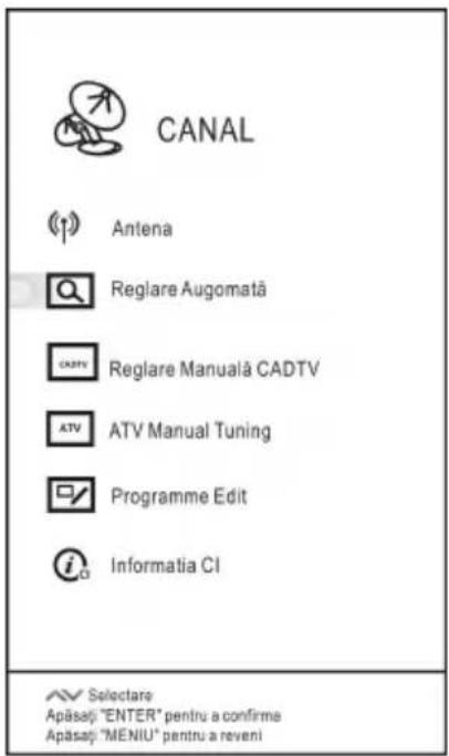 CANAL Antena Reglare Augomată Reglare Manuală CADTV ATV Manual Tuning Programme Edit Informatia CI Selectare Apăsaj:"ENTER" pentru a confirma Apăsaj:"MENIU" pentru a reveni